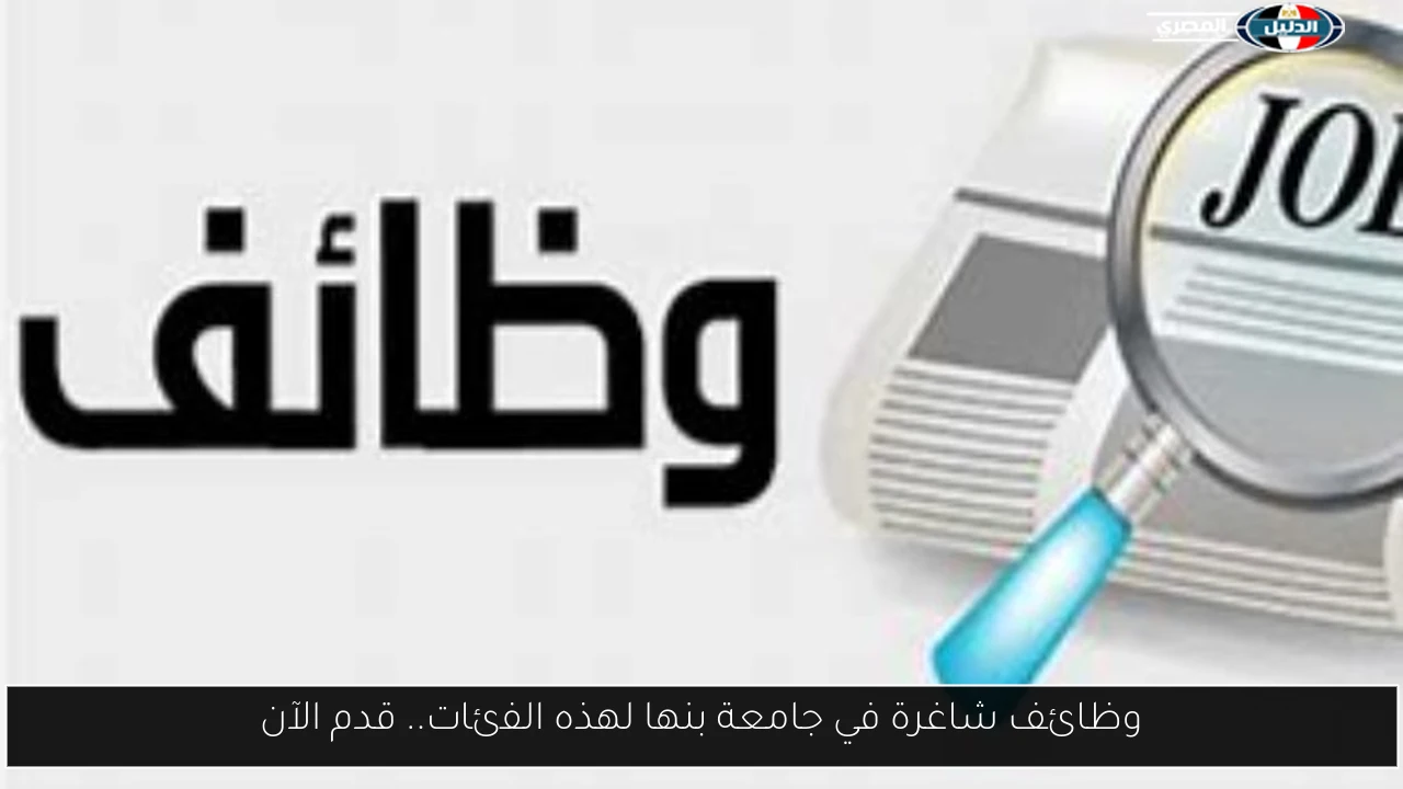 وظائف شاغرة في جامعة بنها لهذه الفئات.. قدم الآن