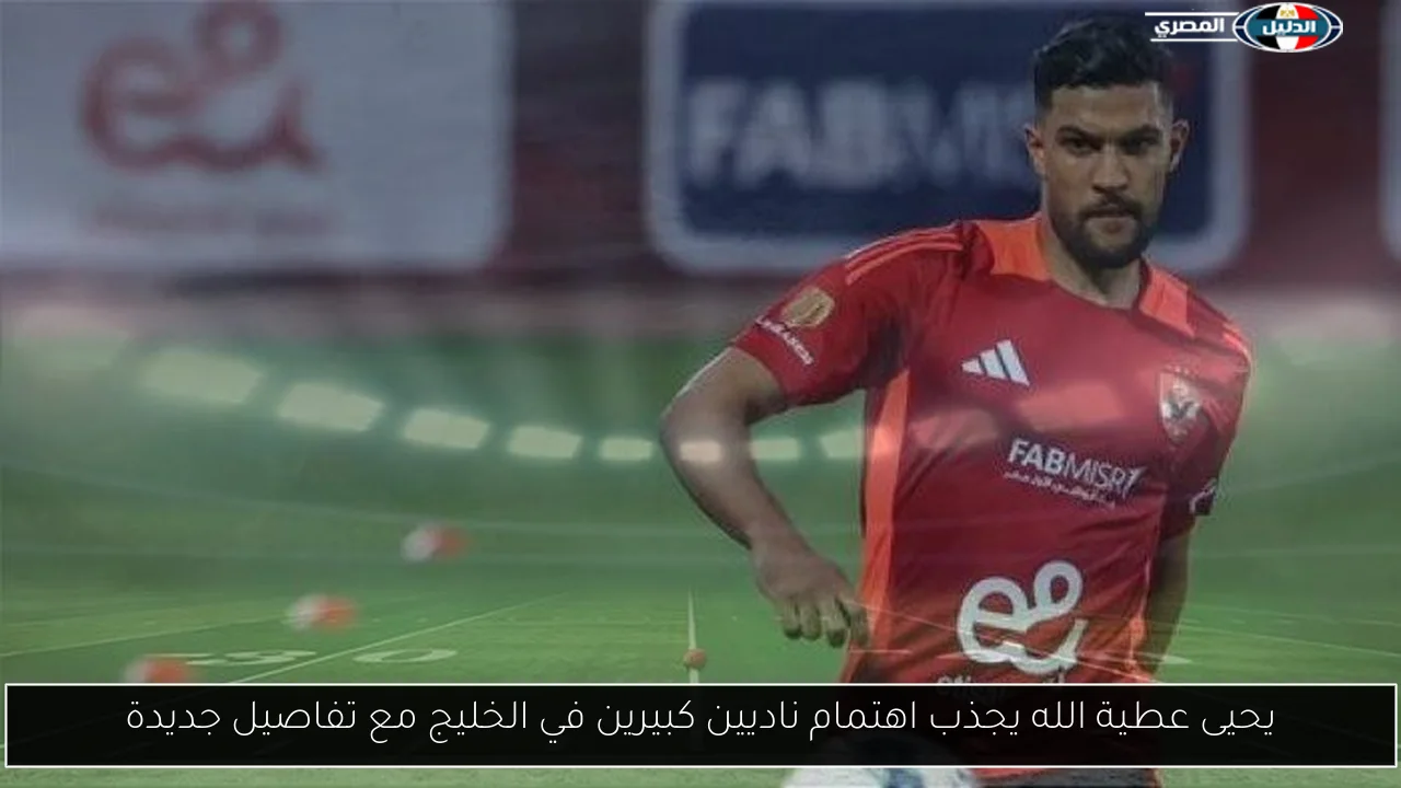 يحيى عطية الله يجذب اهتمام ناديين كبيرين في الخليج مع تفاصيل جديدة